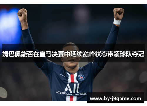 姆巴佩能否在皇马决赛中延续巅峰状态带领球队夺冠