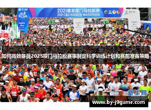 如何高效备战2025厦门马拉松赛事制定科学训练计划和赛前准备策略 如何高效备战2025厦门马拉松赛事制定科学训练计划和赛前准备策略