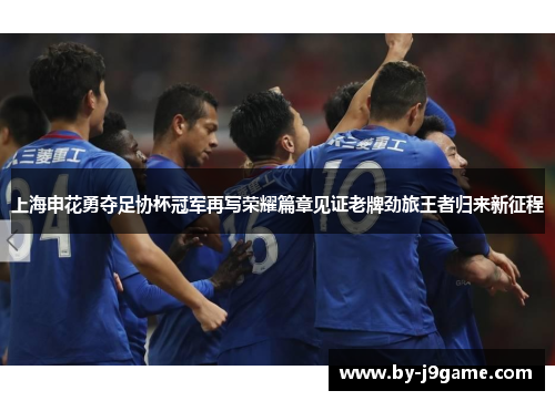 上海申花勇夺足协杯冠军再写荣耀篇章见证老牌劲旅王者归来新征程