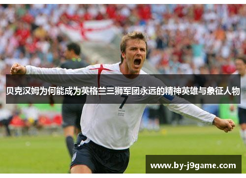贝克汉姆为何能成为英格兰三狮军团永远的精神英雄与象征人物
